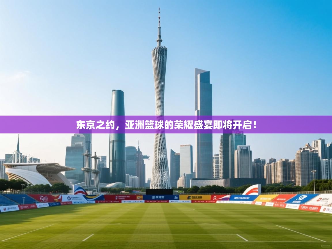 东京之约，亚洲篮球的荣耀盛宴即将开启！  第1张