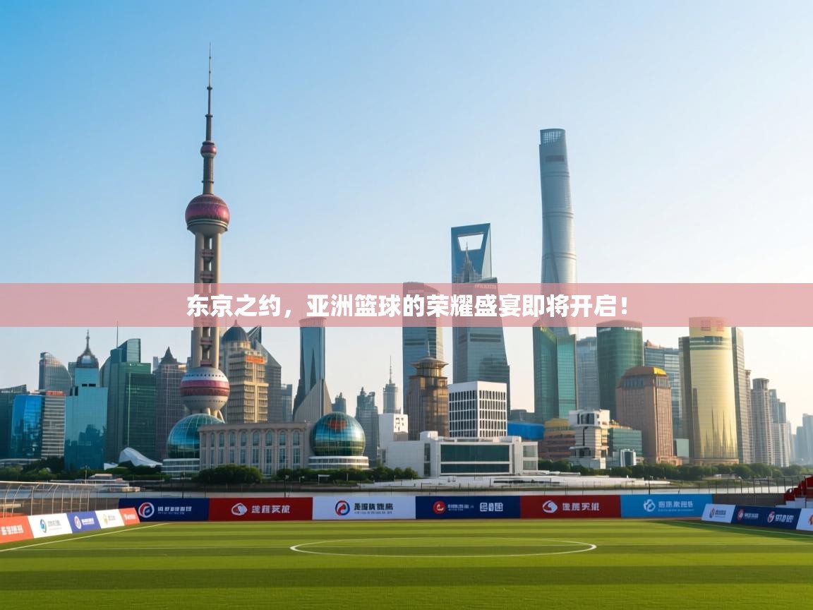 东京之约，亚洲篮球的荣耀盛宴即将开启！  第2张