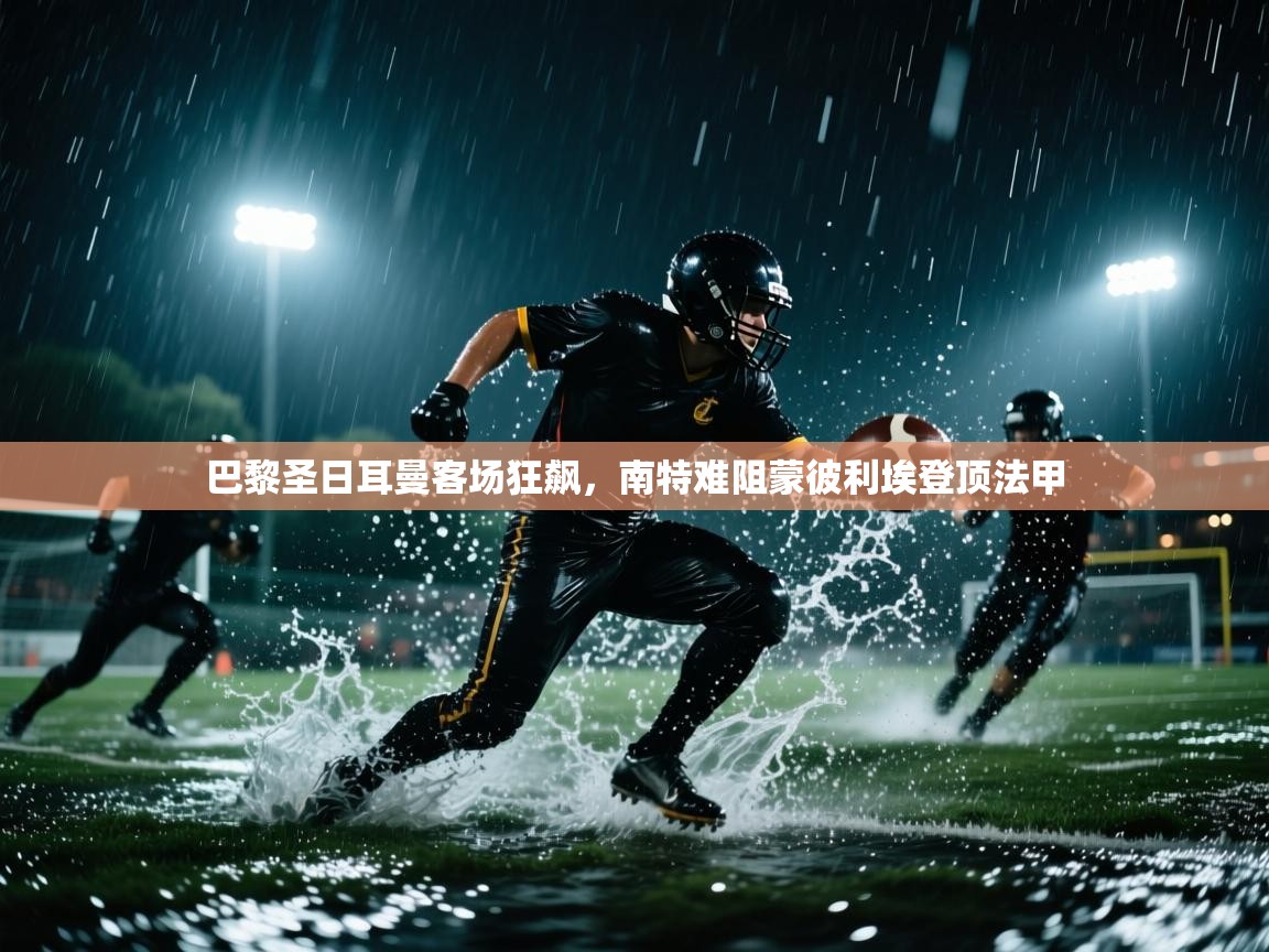 巴黎圣日耳曼客场狂飙，南特难阻蒙彼利埃登顶法甲  第1张